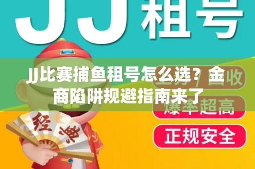 JJ比赛捕鱼租号怎么选？金商陷阱规避指南来了