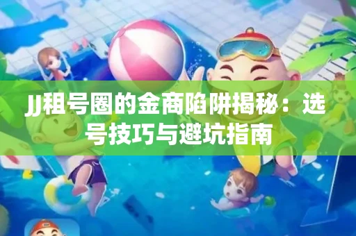 JJ租号圈的金商陷阱揭秘：选号技巧与避坑指南