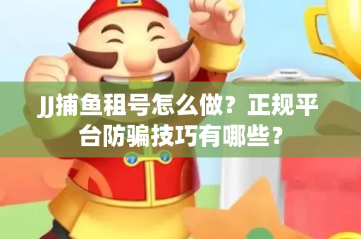 JJ捕鱼租号怎么做？正规平台防骗技巧有哪些？