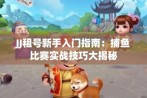 JJ租号新手入门指南：捕鱼比赛实战技巧大揭秘
