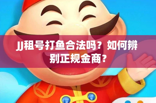 JJ租号打鱼合法吗？如何辨别正规金商？